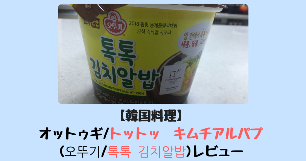 韓国食品 オットゥギ トットッ キムチアルパプ 오뚜기 톡톡 김치알밥 レビュー カップご飯 ふじこりあ 韓国メモ