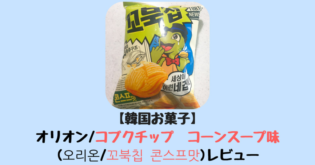 韓国お菓子 オリオン コブクチップ コーンスープ味 오리온 꼬북칩 콘스프맛 レビュー ふじこりあ 韓国メモ